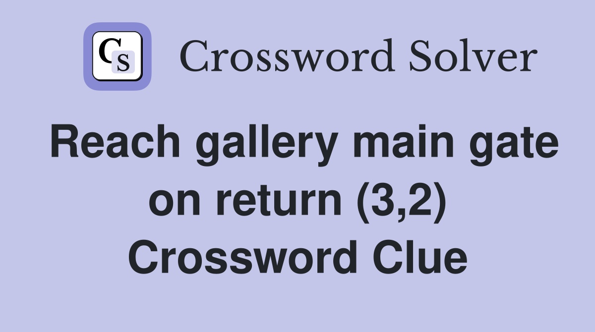 Reach gallery main gate on return (3,2) Crossword Clue
