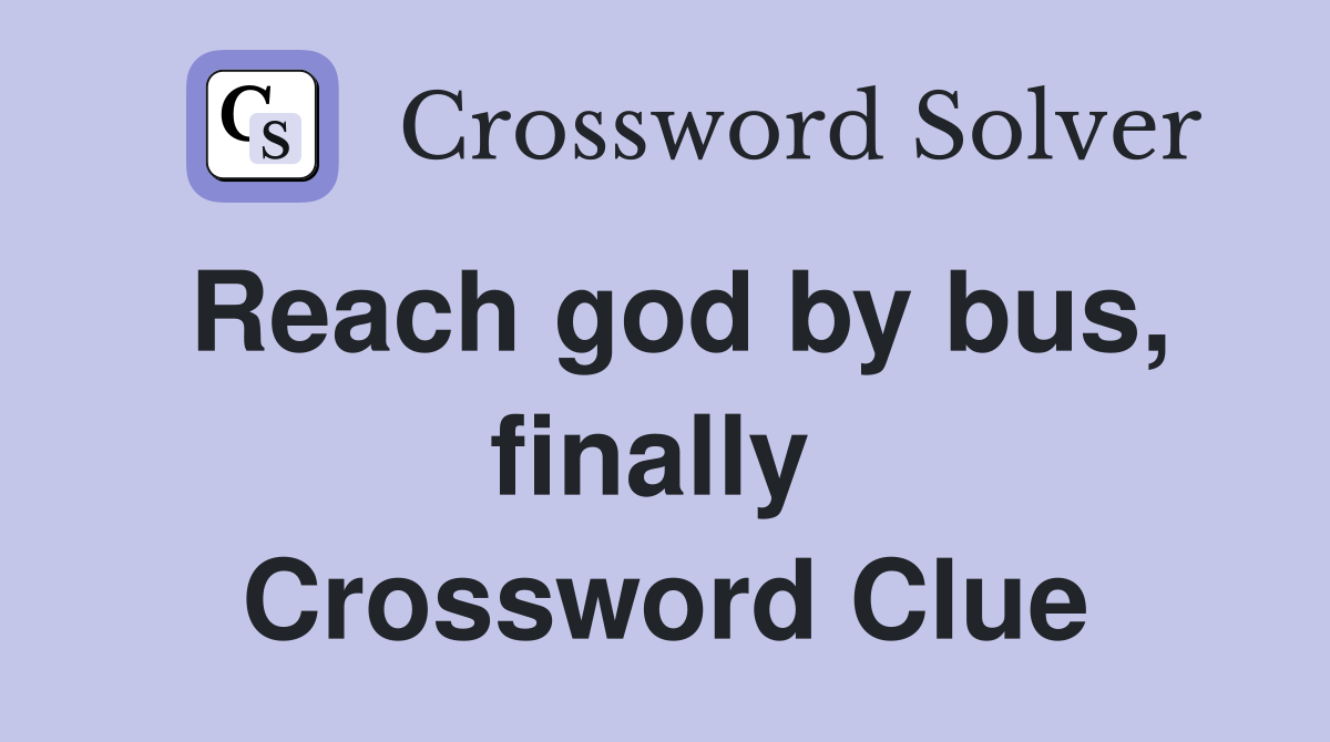 Reach god by bus, finally  Crossword Clue