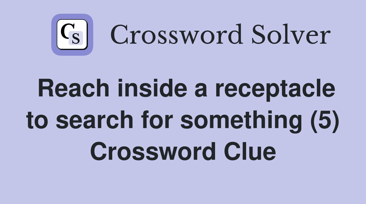 Reach inside a receptacle to search for something (5) Crossword Clue