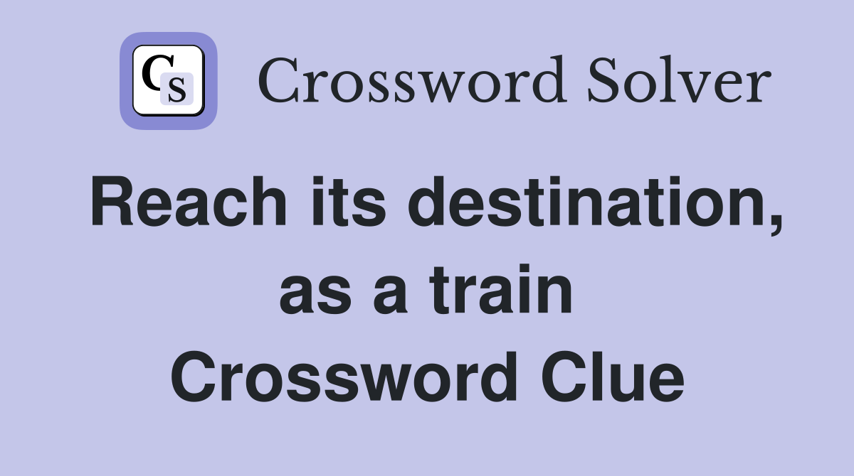 Reach its destination, as a train Crossword Clue