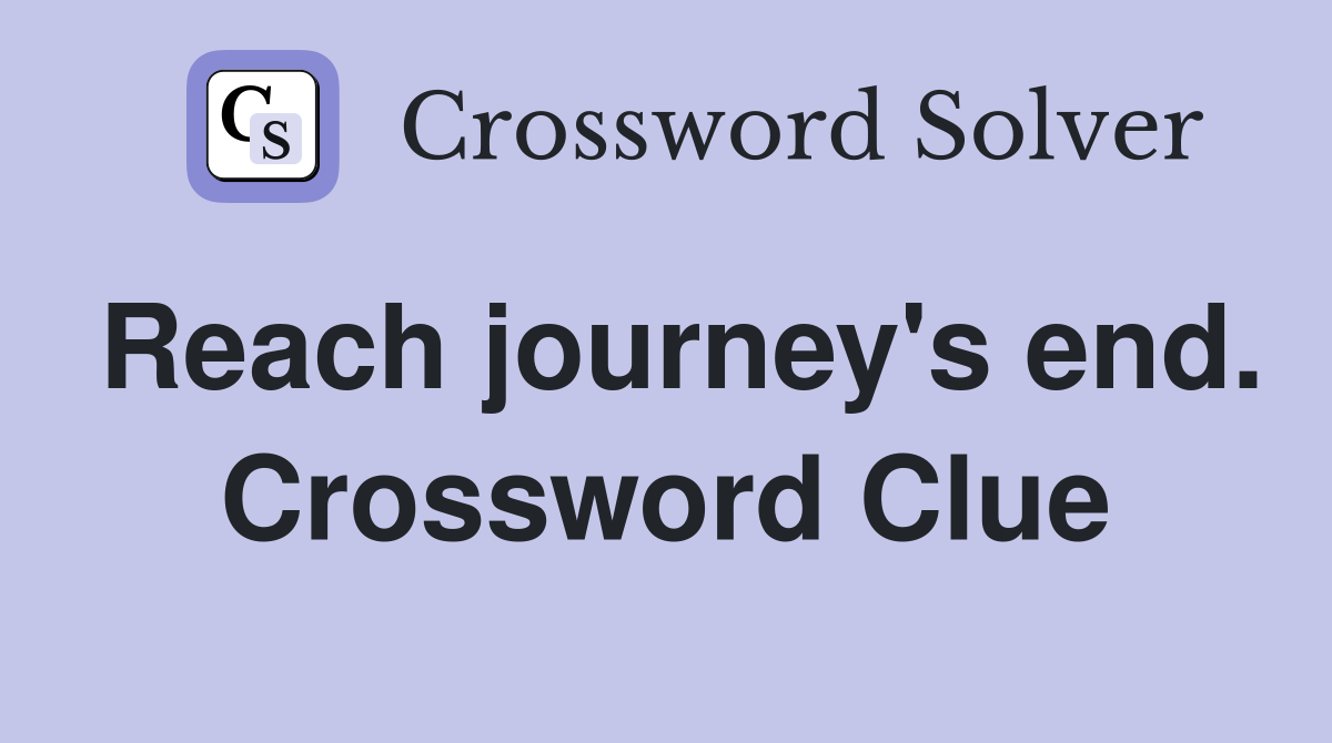 Reach journey's end. Crossword Clue