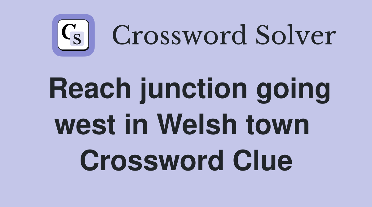 Reach junction going west in Welsh town  Crossword Clue