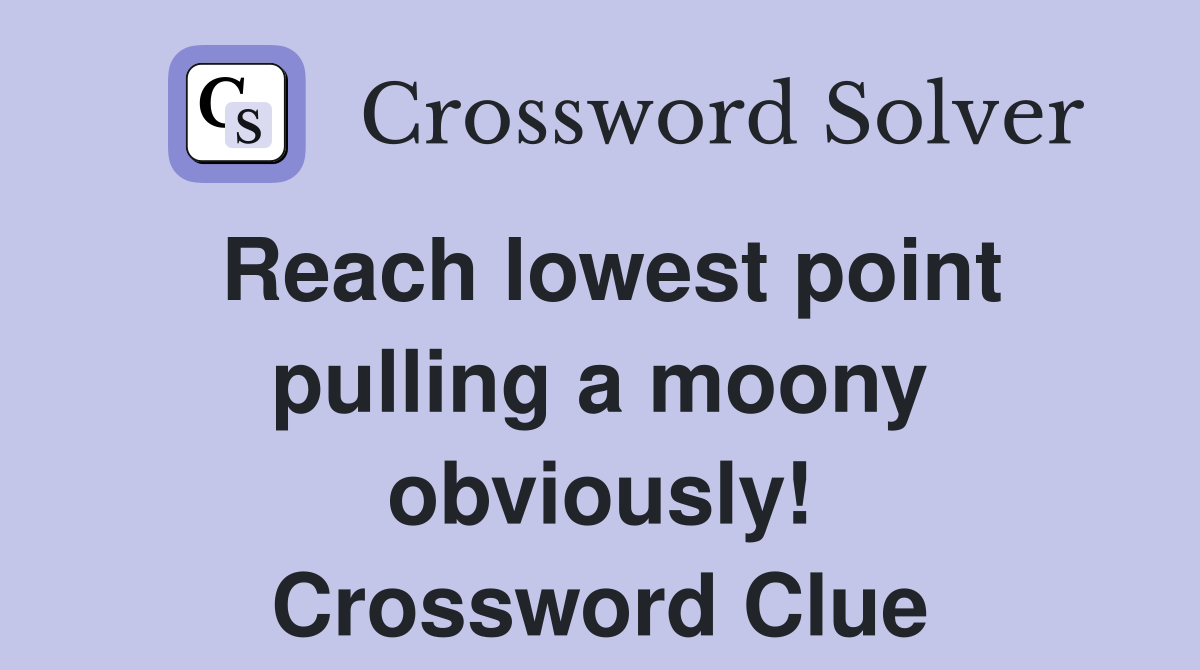 Reach lowest point pulling a moony obviously! Crossword Clue