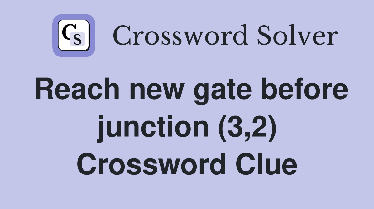 Reach new gate before junction (3,2) Crossword Clue