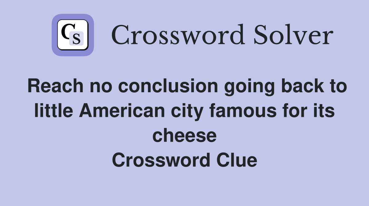 Reach no conclusion going back to little American city famous for its cheese Crossword Clue