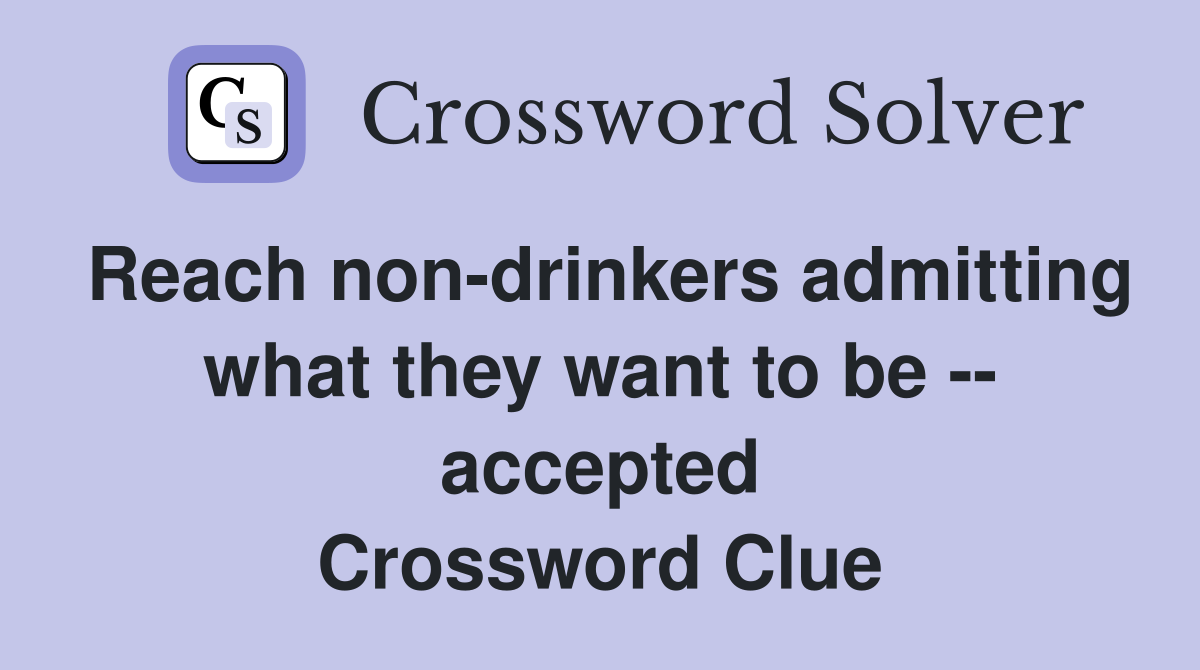 Reach non-drinkers admitting what they want to be -- accepted Crossword Clue