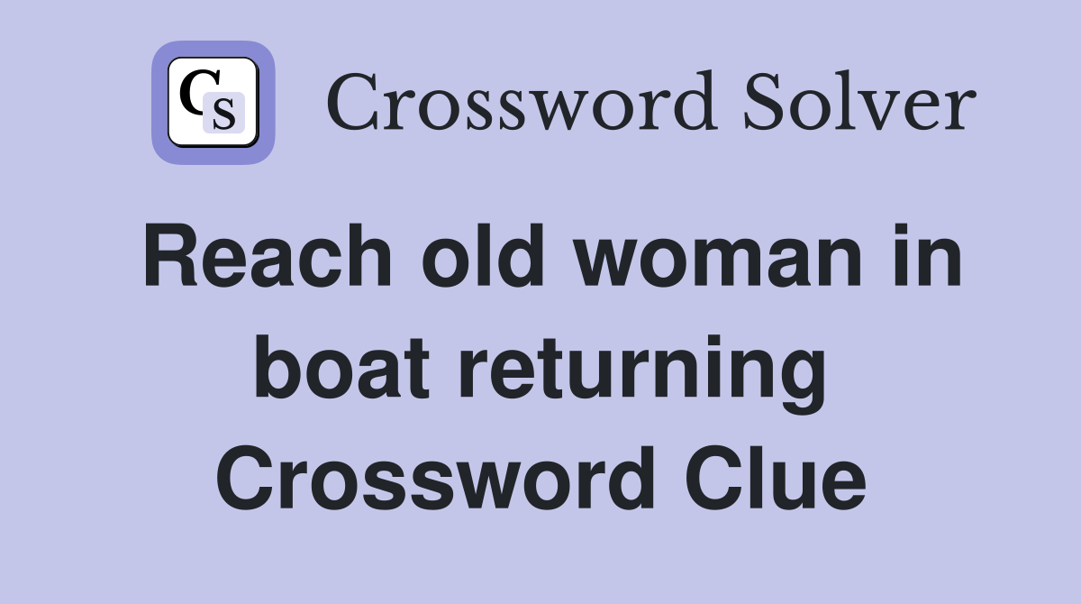 Reach old woman in boat returning Crossword Clue