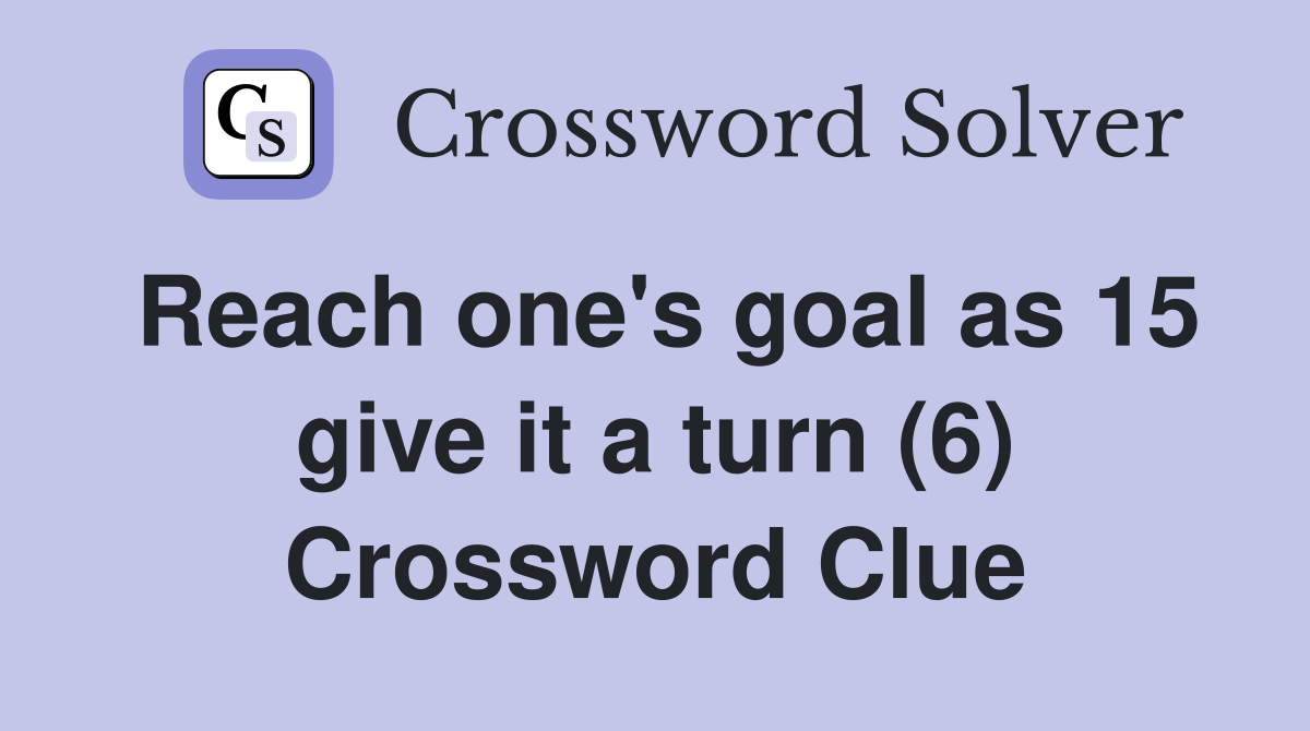 Reach one's goal as 15 give it a turn (6) Crossword Clue