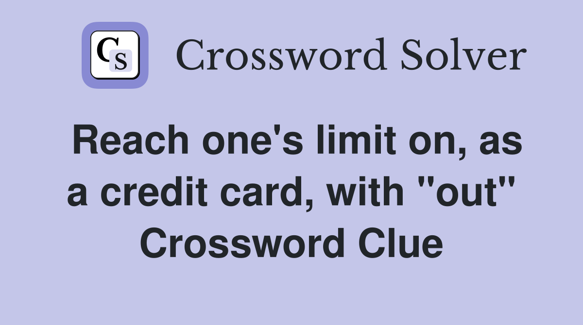 Reach one's limit on, as a credit card, with "out" Crossword Clue