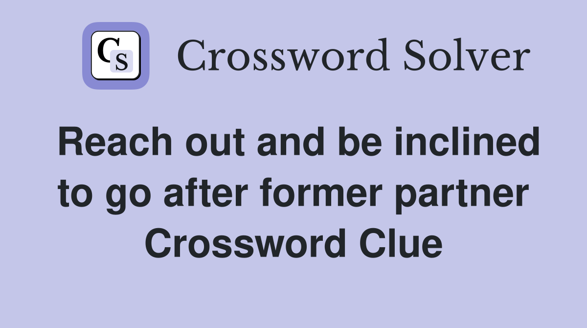 Reach out and be inclined to go after former partner Crossword Clue