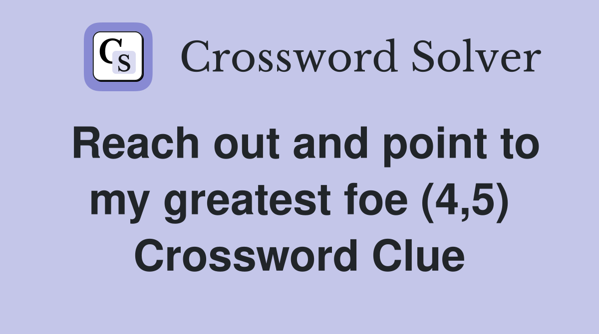 Reach out and point to my greatest foe (4,5) Crossword Clue