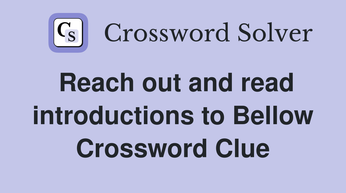Reach out and read introductions to Bellow Crossword Clue