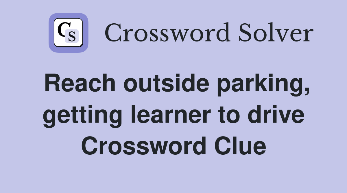 Reach outside parking, getting learner to drive Crossword Clue