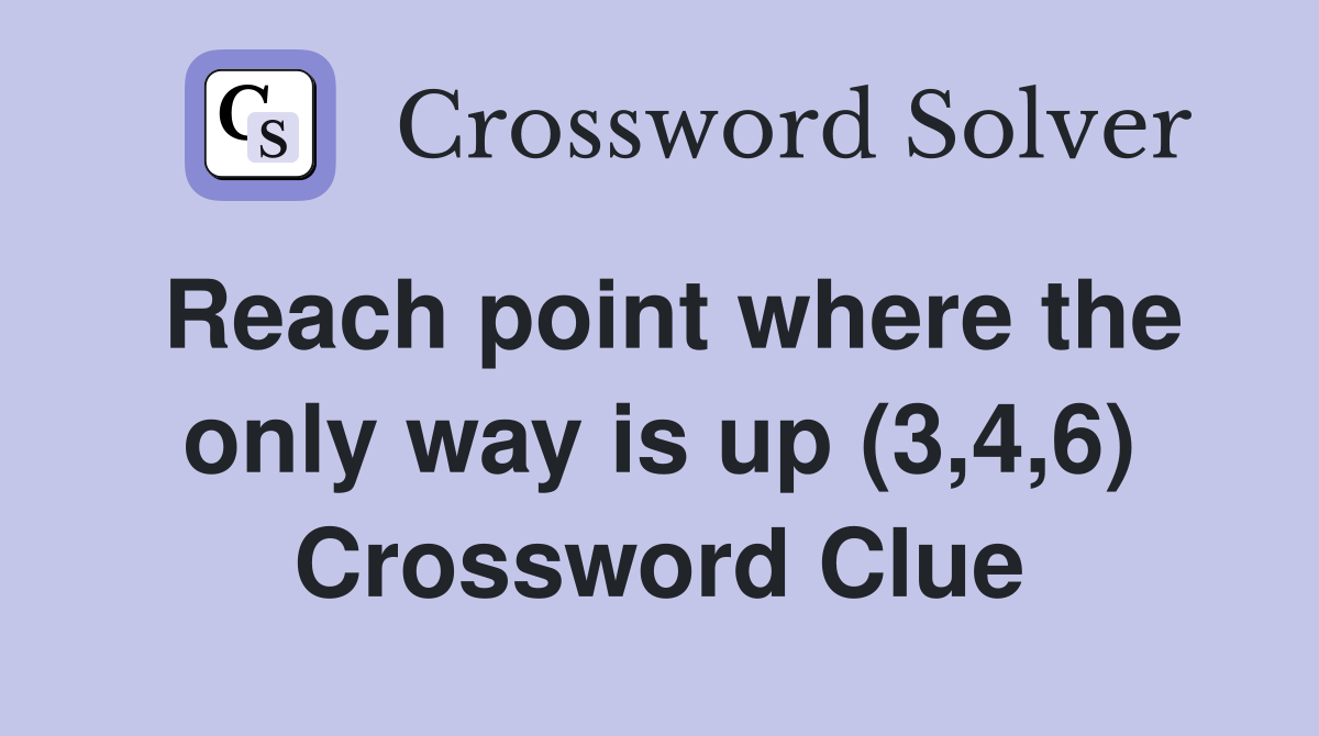 Reach point where the only way is up (3,4,6) Crossword Clue