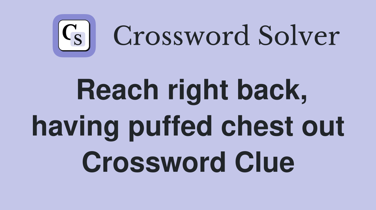 Reach right back, having puffed chest out Crossword Clue