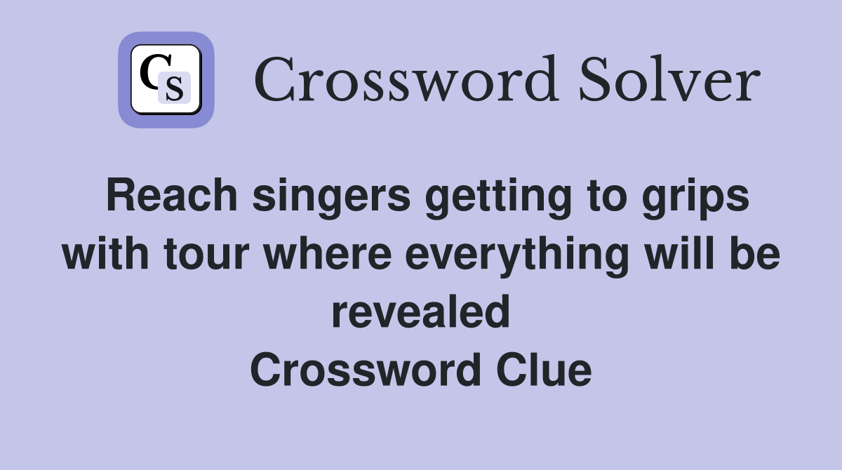 Reach singers getting to grips with tour where everything will be revealed Crossword Clue