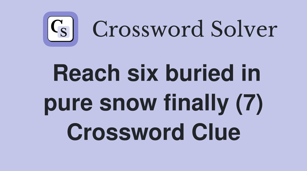 Reach six buried in pure snow finally (7) Crossword Clue