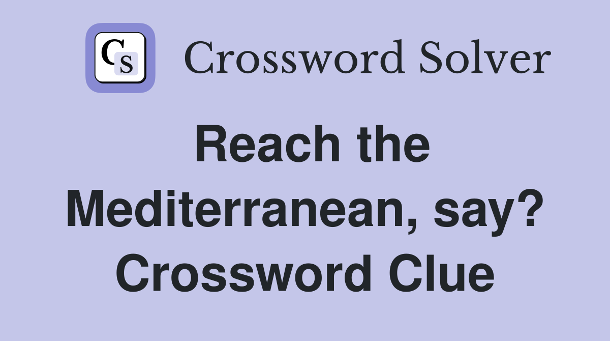 Reach the Mediterranean, say? Crossword Clue