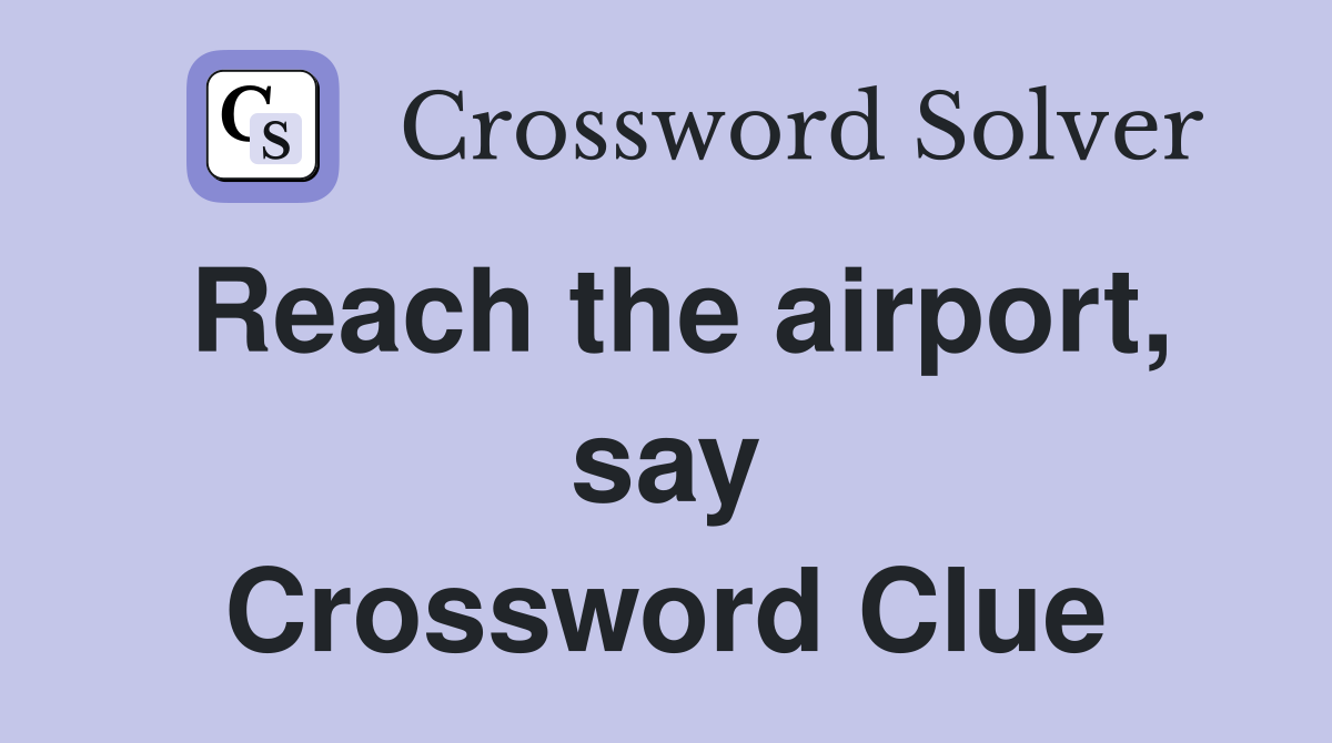 Reach the airport, say Crossword Clue