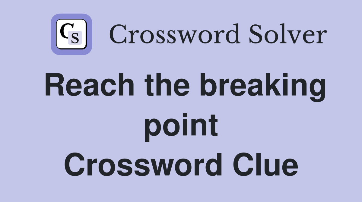 Reach the breaking point Crossword Clue