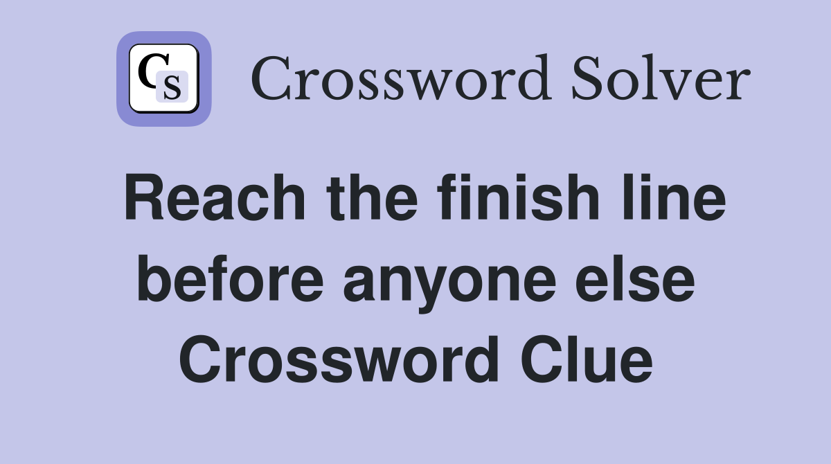 Reach the finish line before anyone else Crossword Clue