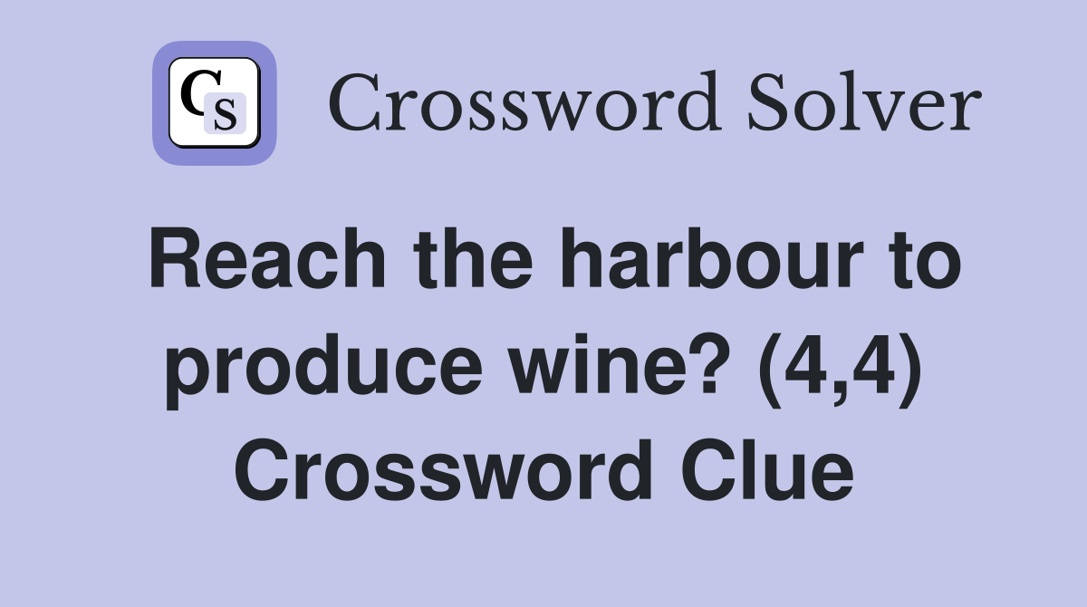 Reach the harbour to produce wine? (4,4) Crossword Clue