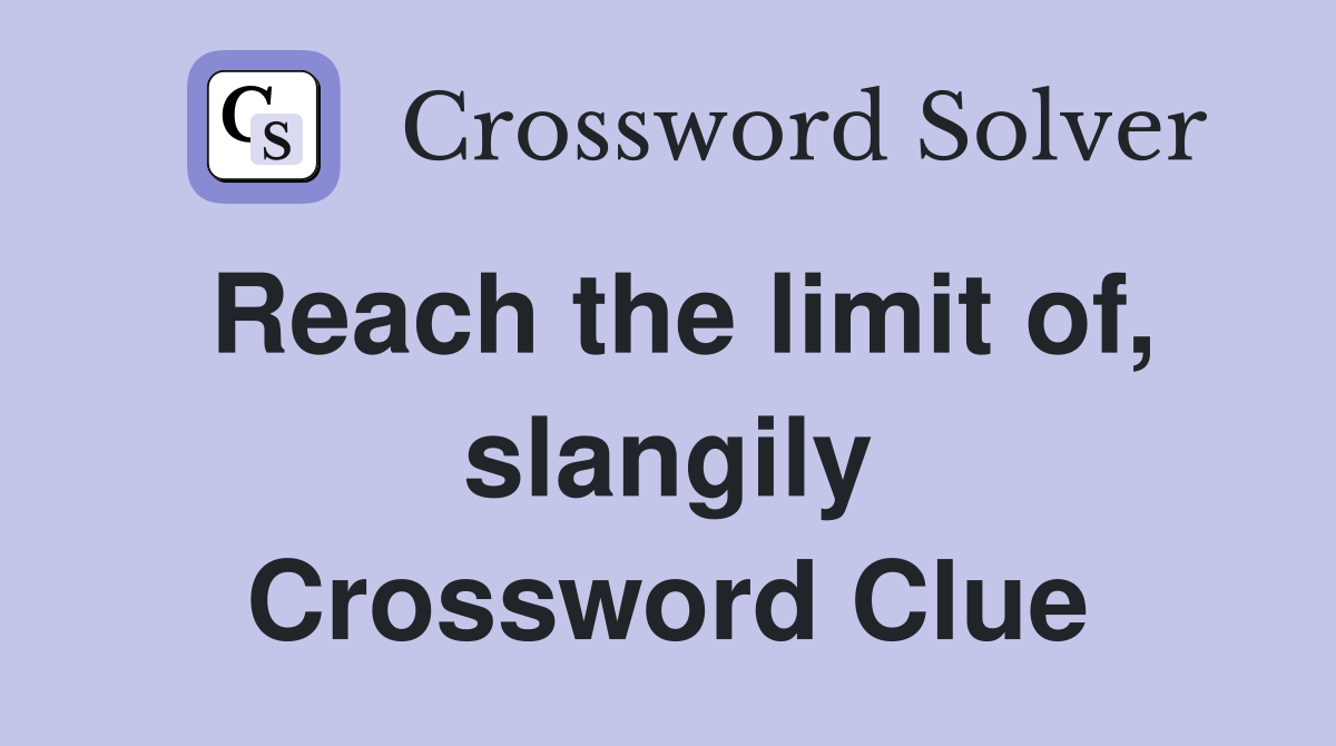 Reach the limit of, slangily Crossword Clue