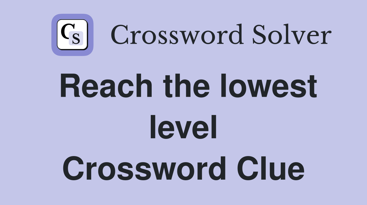 Reach the lowest level Crossword Clue