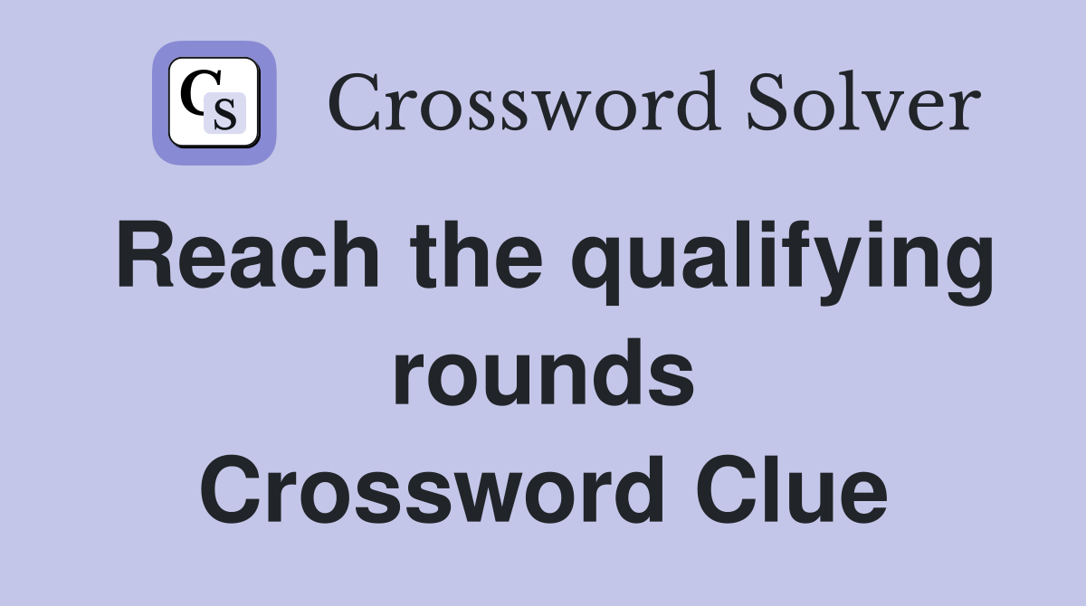 Reach the qualifying rounds Crossword Clue