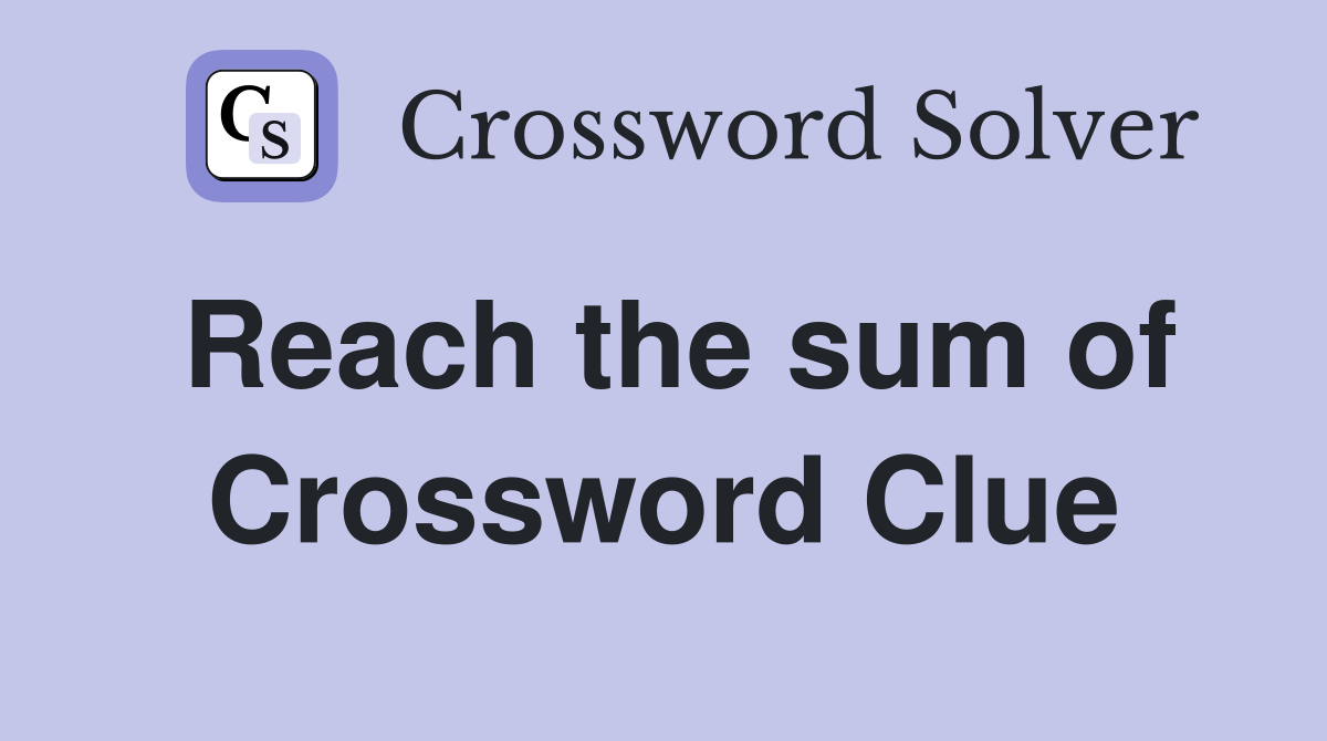 Reach the sum of Crossword Clue