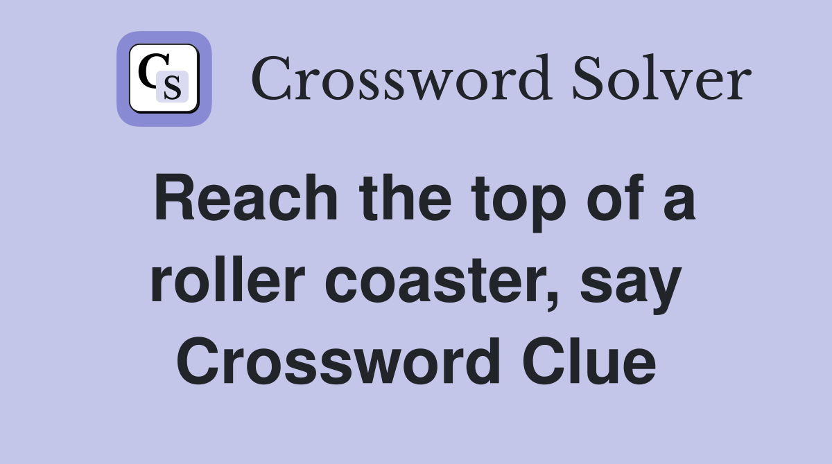 Reach the top of a roller coaster, say Crossword Clue