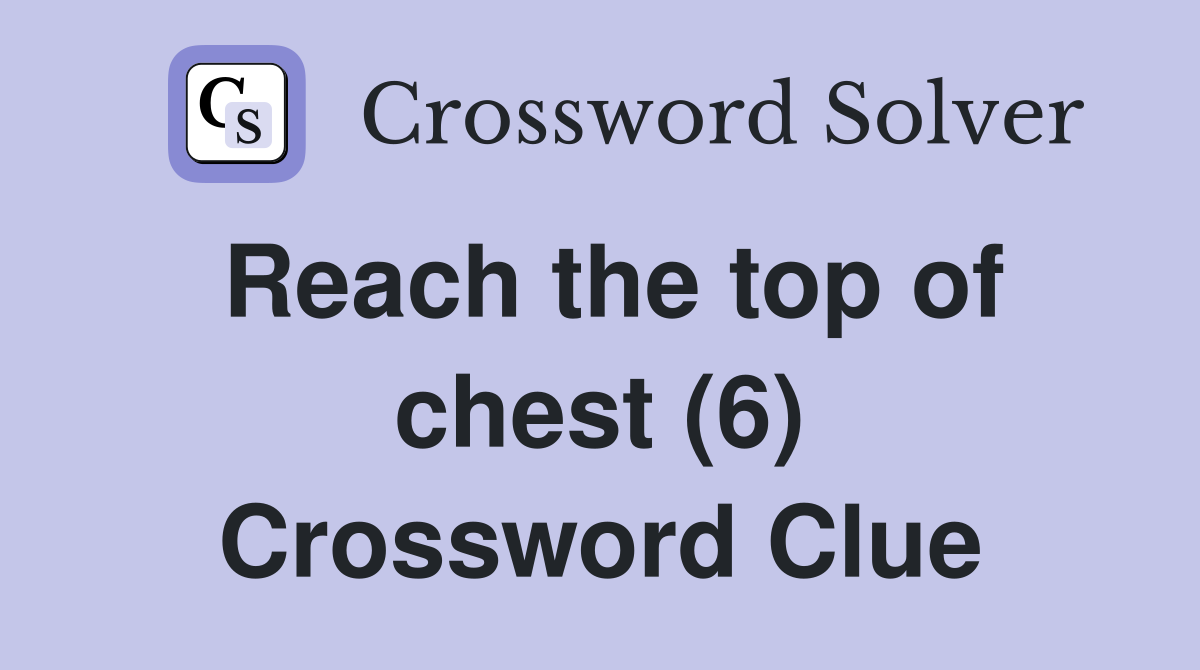 Reach the top of chest (6) Crossword Clue