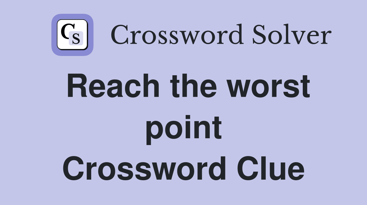 Reach the worst point Crossword Clue