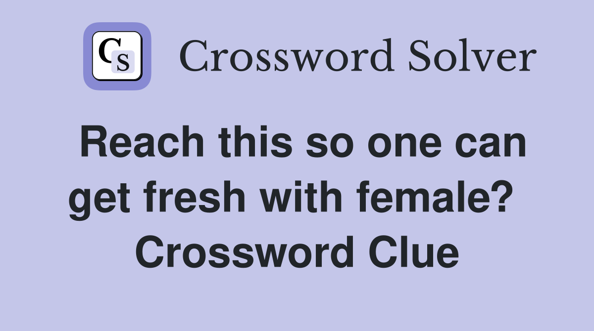 Reach this so one can get fresh with female?  Crossword Clue