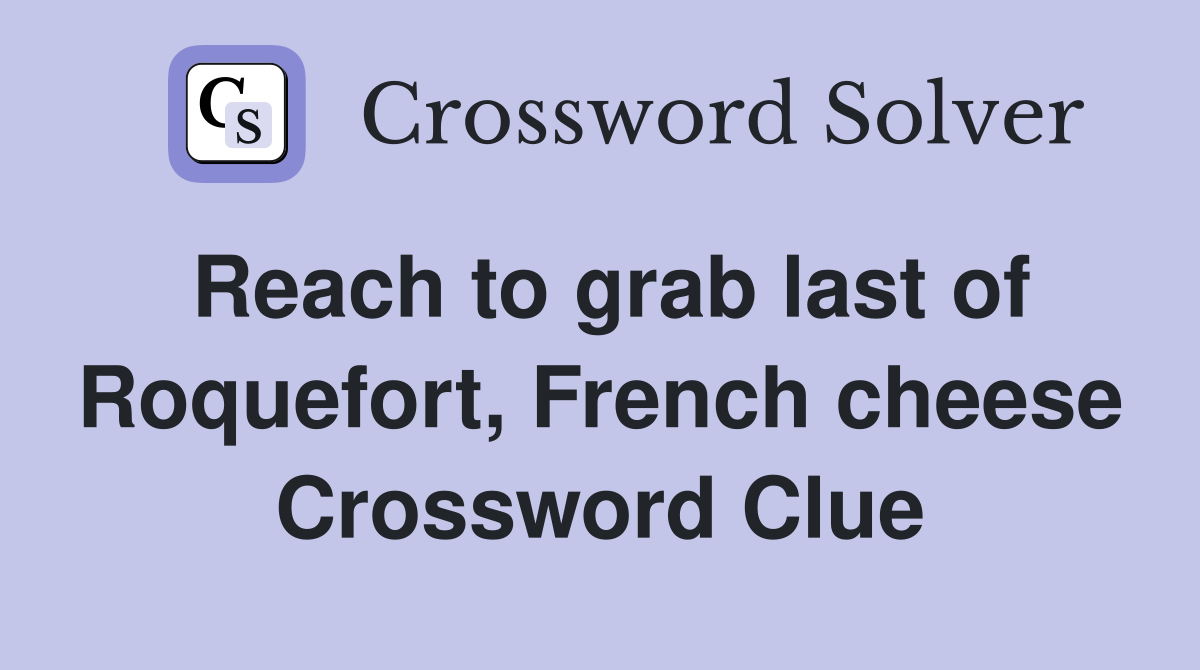 Reach to grab last of Roquefort, French cheese Crossword Clue