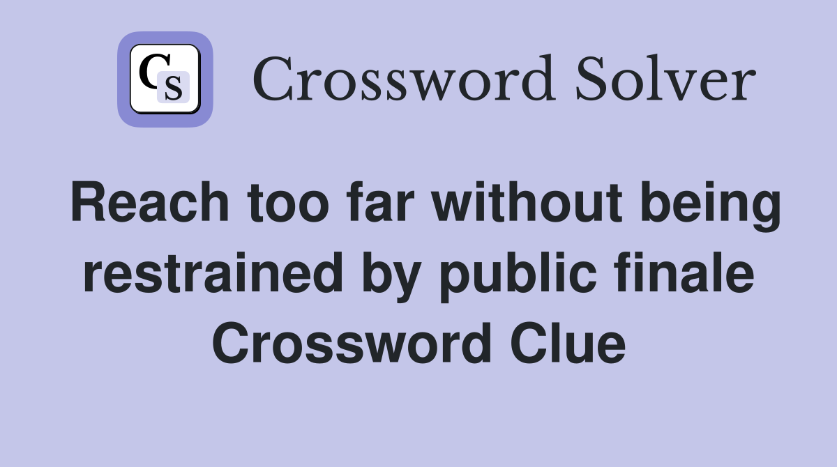 Reach too far without being restrained by public finale Crossword Clue