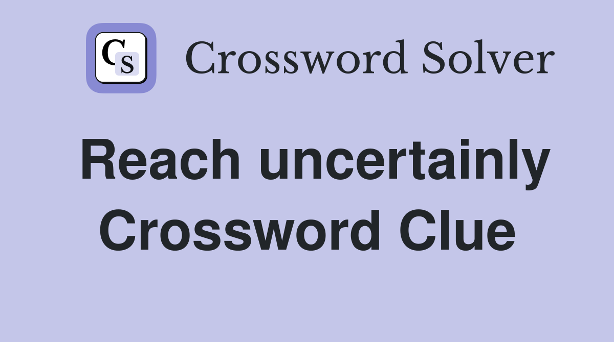 Reach uncertainly Crossword Clue