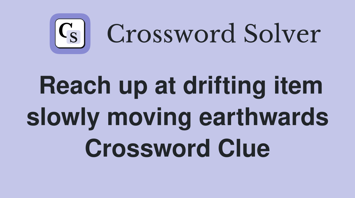 Reach up at drifting item slowly moving earthwards Crossword Clue