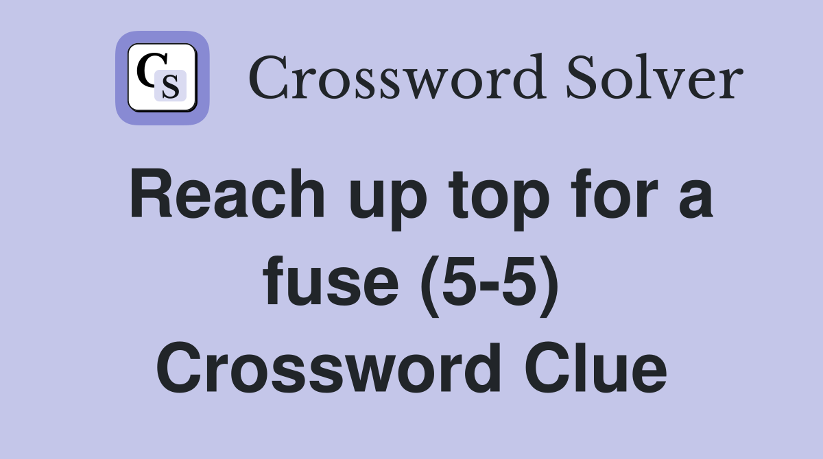 Reach up top for a fuse (5-5) Crossword Clue