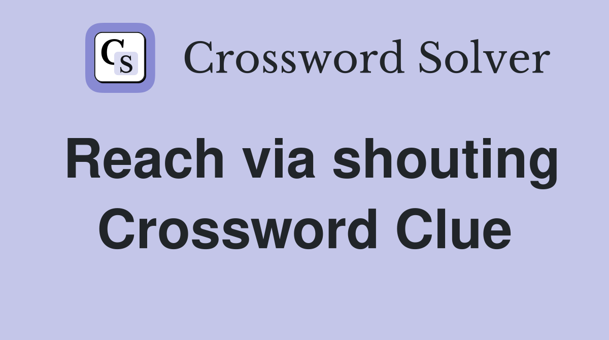 Reach via shouting Crossword Clue