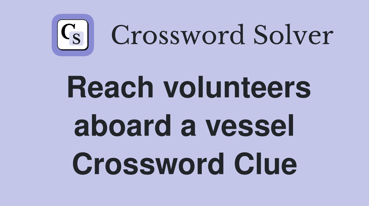 Reach volunteers aboard a vessel Crossword Clue