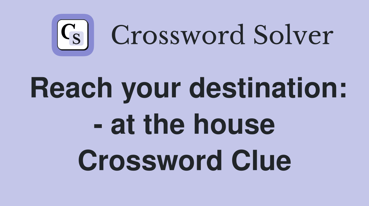 Reach your destination: - at the house Crossword Clue