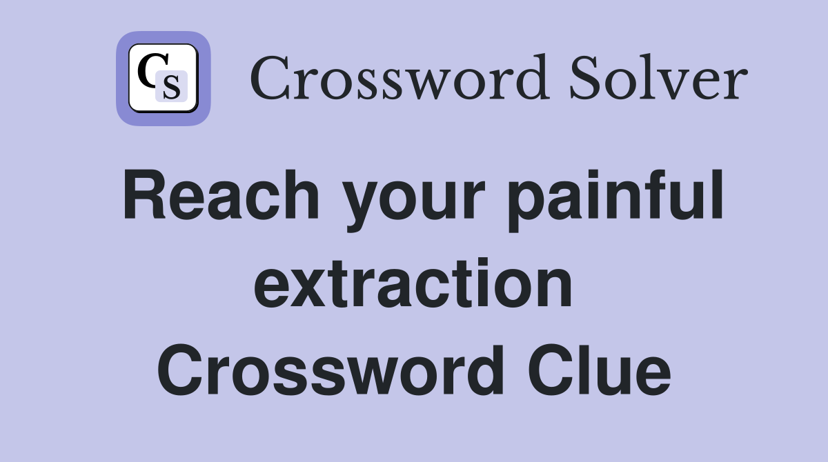 Reach your painful extraction Crossword Clue