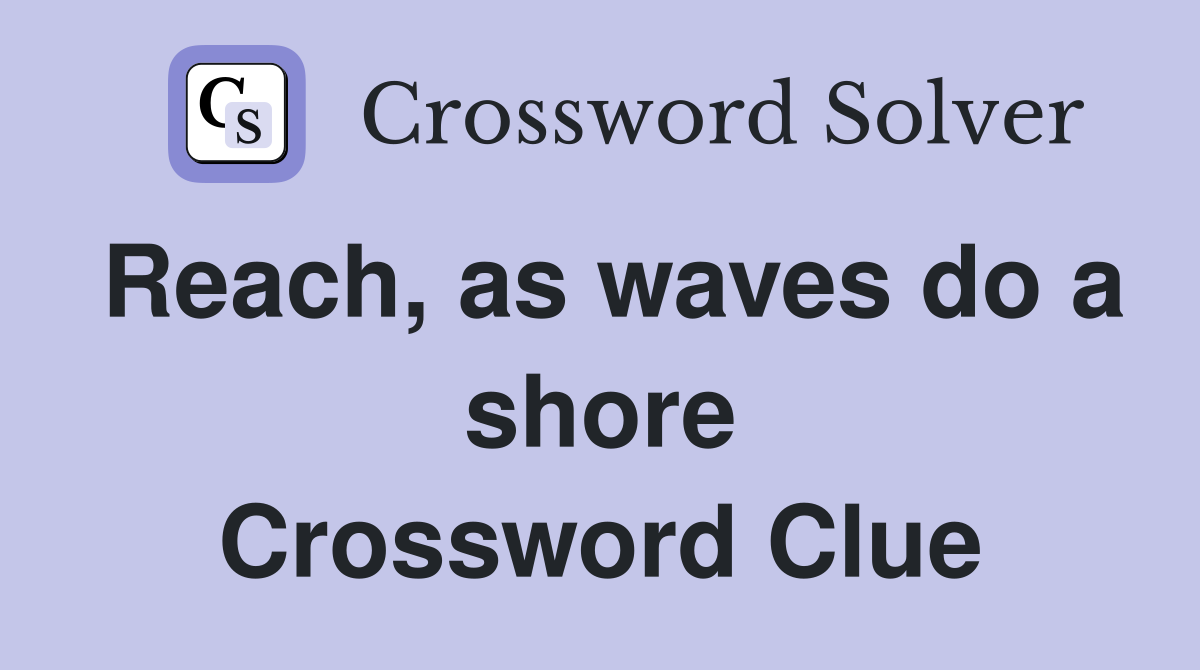 Reach, as waves do a shore Crossword Clue