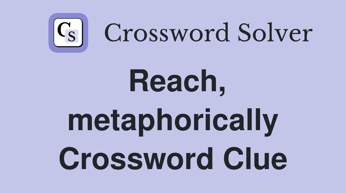Reach, metaphorically Crossword Clue