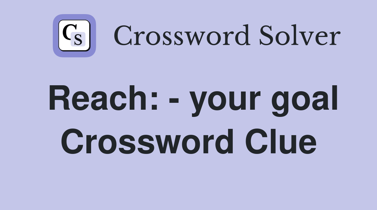 Reach: - your goal Crossword Clue