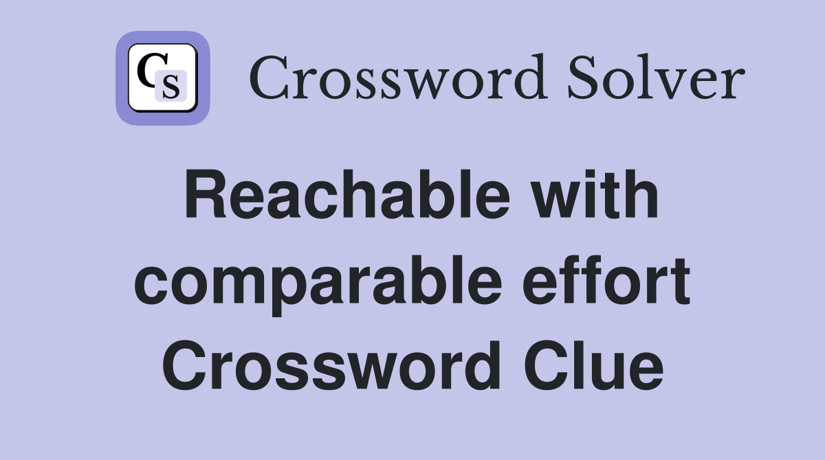 Reachable with comparable effort Crossword Clue