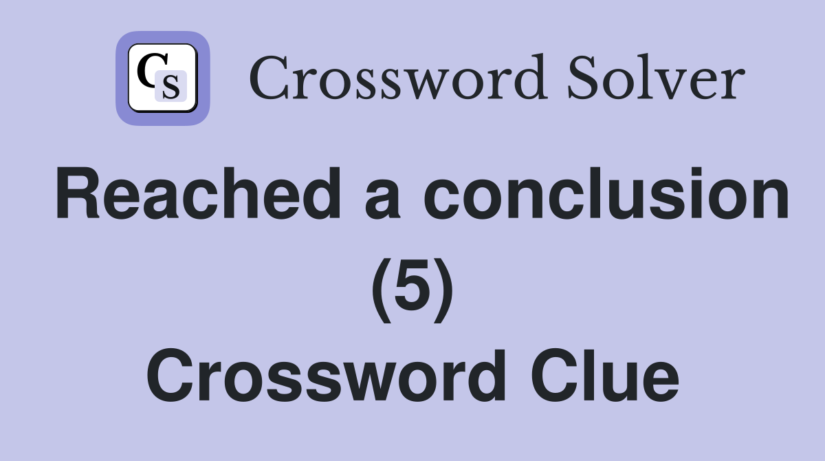 Reached a conclusion (5) Crossword Clue