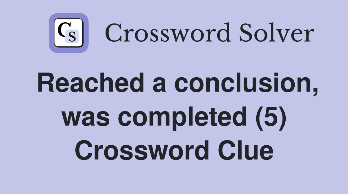 Reached a conclusion, was completed (5) Crossword Clue