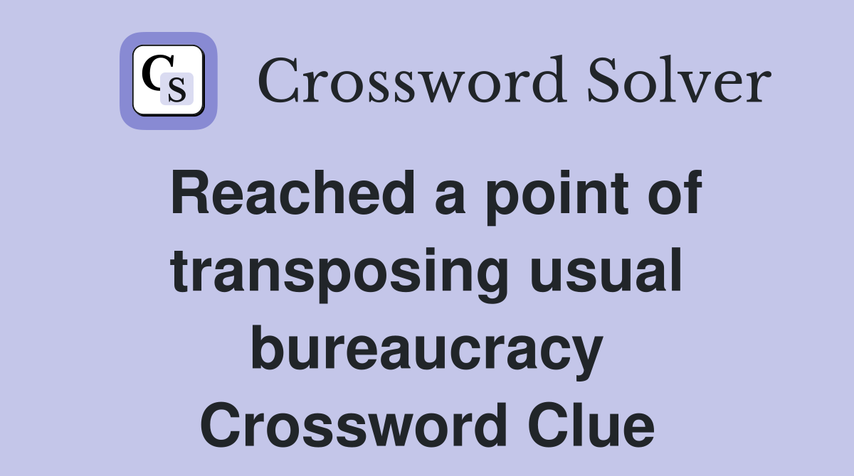Reached a point of transposing usual bureaucracy Crossword Clue